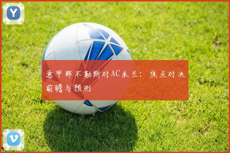 意甲那不勒斯对AC米兰：焦点对决前瞻与预测