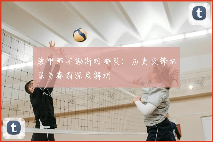 意甲那不勒斯对都灵：历史交锋记录与赛前深度解析