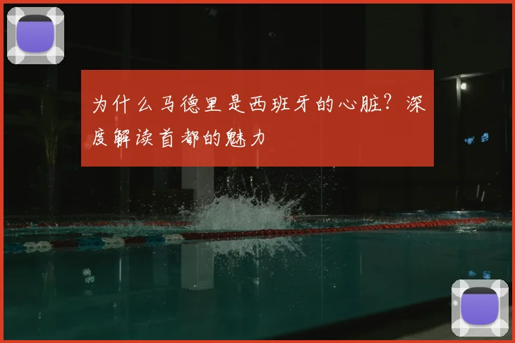 为什么马德里是西班牙的心脏？深度解读首都的魅力