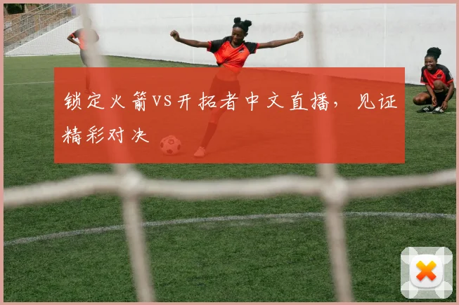 锁定火箭vs开拓者中文直播,见证精彩对决