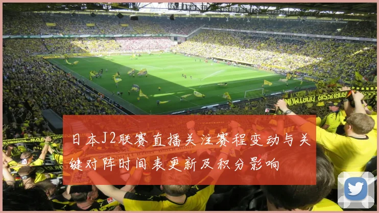 日本J2联赛直播关注赛程变动与关键对阵时间表更新及积分影响