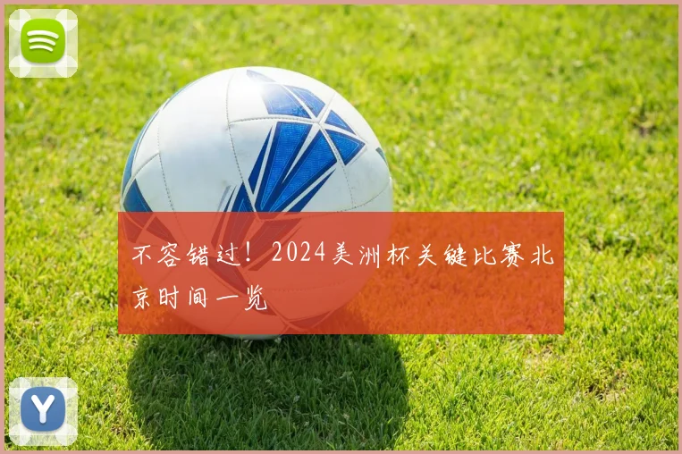 不容错过！2024美洲杯关键比赛北京时间一览
