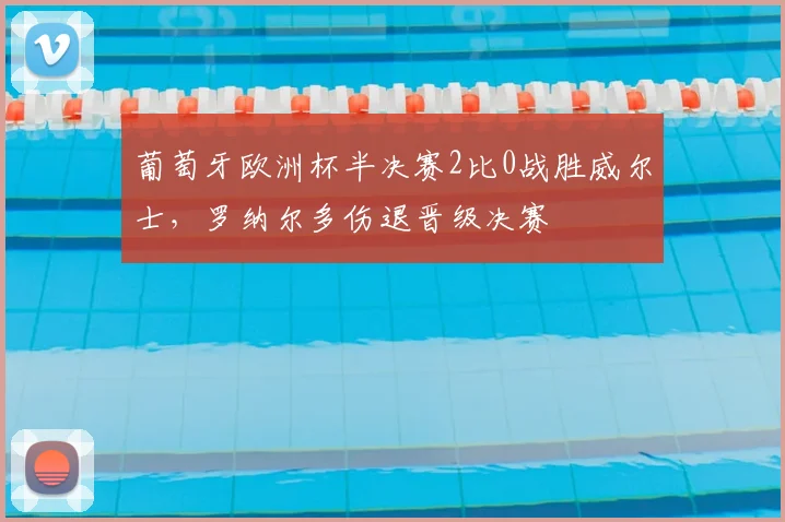 葡萄牙欧洲杯半决赛2比0战胜威尔士,罗纳尔多伤退晋级决赛