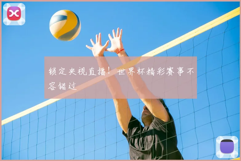 锁定央视直播！世界杯精彩赛事不容错过