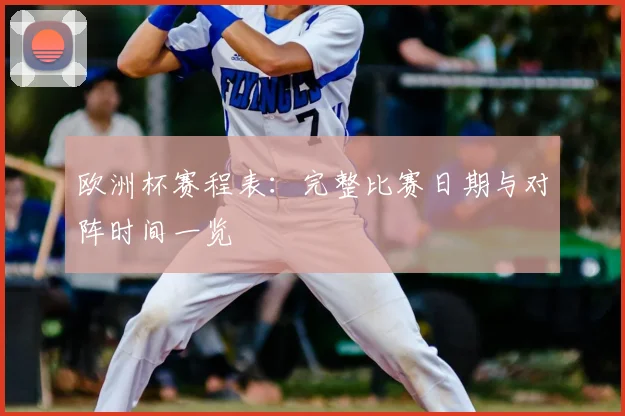 欧洲杯赛程表：完整比赛日期与对阵时间一览