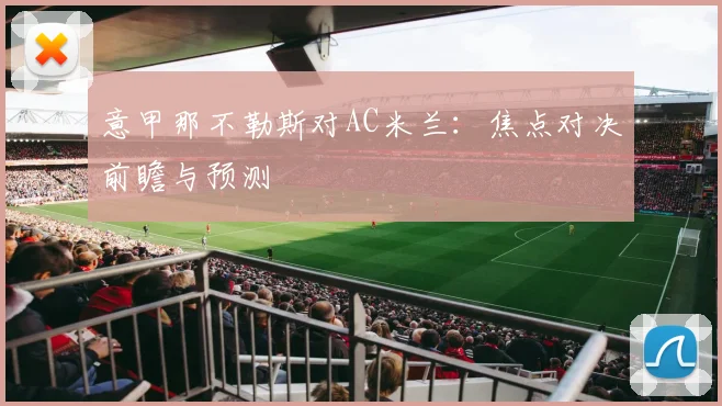 意甲那不勒斯对AC米兰：焦点对决前瞻与预测
