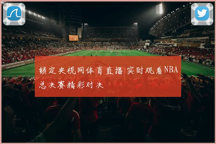 锁定央视网体育直播 实时观看NBA总决赛精彩对决