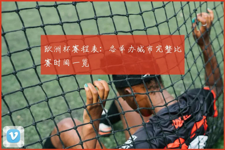 欧洲杯赛程表：各举办城市完整比赛时间一览