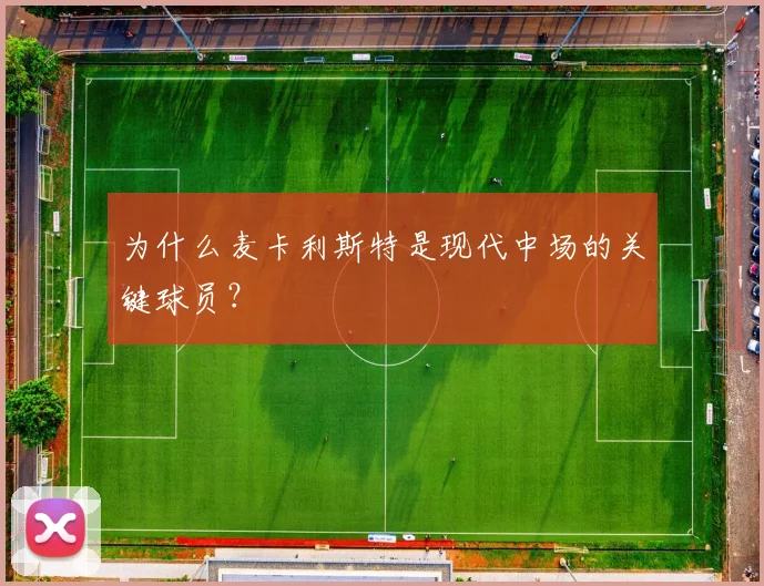 为什么麦卡利斯特是现代中场的关键球员？