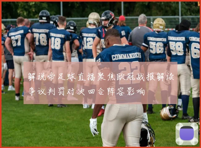 解说帝足球直播聚焦欧冠战报解读争议判罚对次回合阵容影响