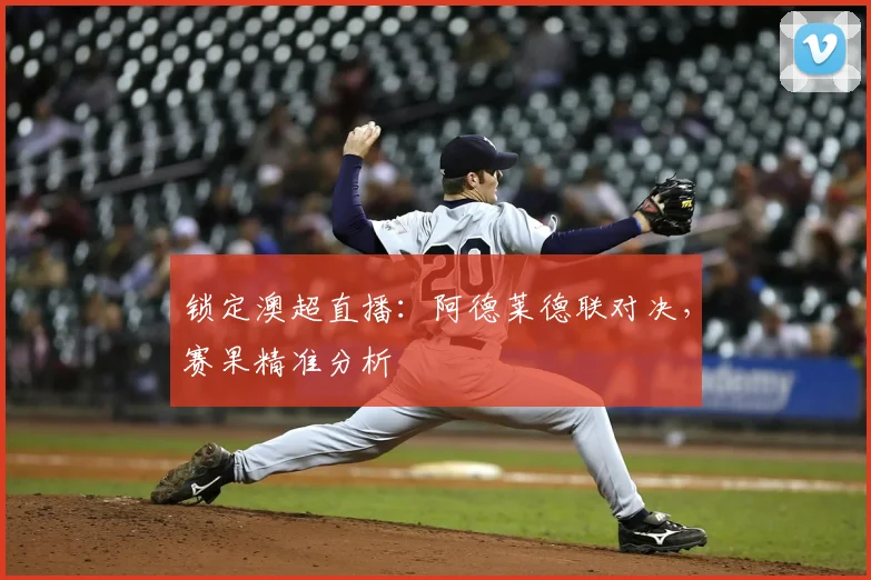 锁定澳超直播：阿德莱德联对决，赛果精准分析