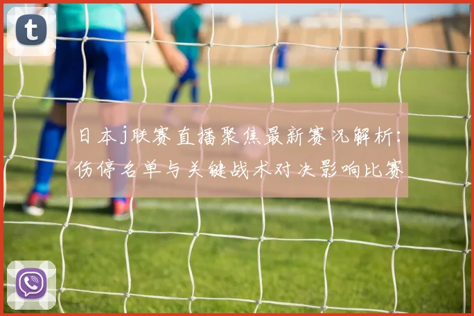 日本j联赛直播聚焦最新赛况解析：伤停名单与关键战术对决影响比赛走势