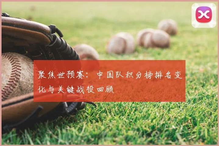 聚焦世预赛:中国队积分榜排名变化与关键战役回顾