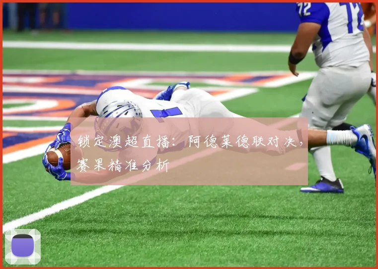 锁定澳超直播：阿德莱德联对决，赛果精准分析