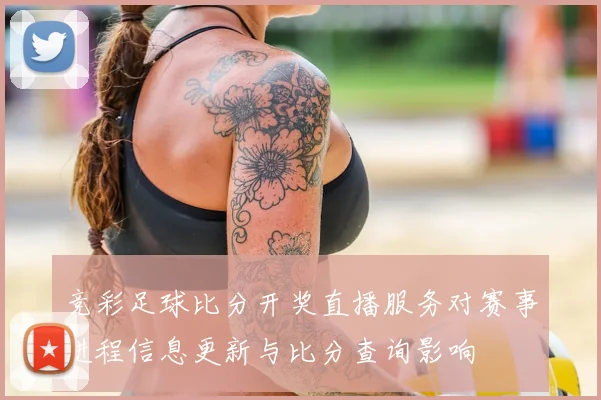 竞彩足球比分开奖直播服务对赛事进程信息更新与比分查询影响