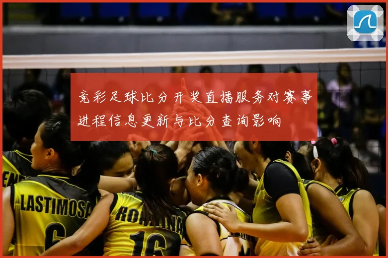 竞彩足球比分开奖直播服务对赛事进程信息更新与比分查询影响