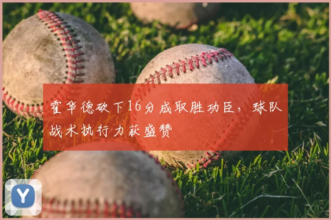 霍华德砍下16分成取胜功臣，球队战术执行力获盛赞