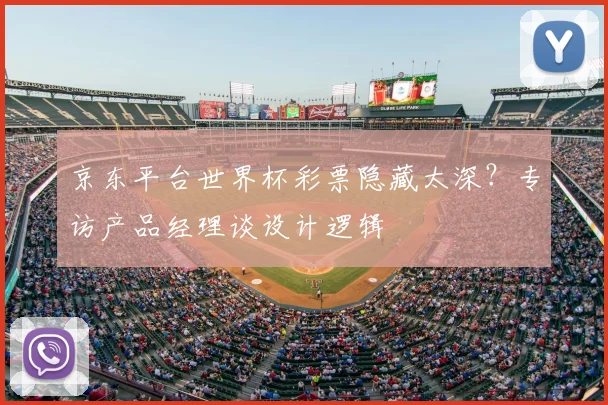 京东平台世界杯彩票隐藏太深？专访产品经理谈设计逻辑