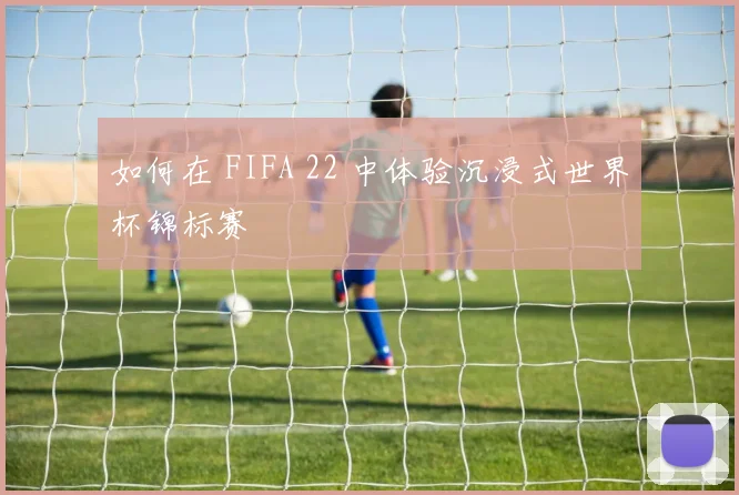 如何在 FIFA 22 中体验沉浸式世界杯锦标赛