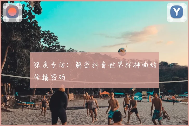 深度专访：解密抖音世界杯神曲的传播密码