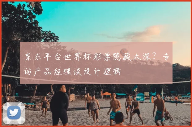 京东平台世界杯彩票隐藏太深？专访产品经理谈设计逻辑