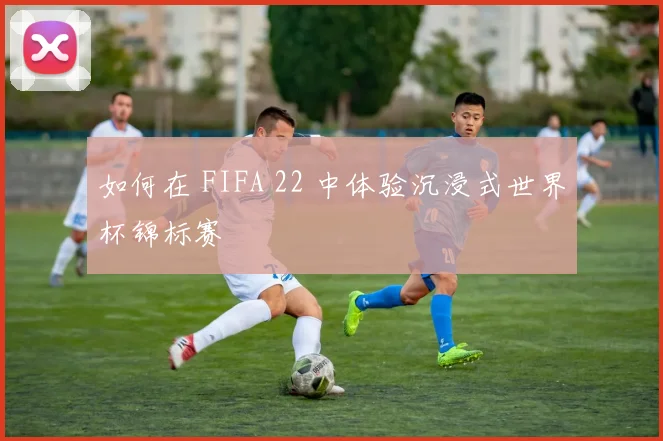 如何在 FIFA 22 中体验沉浸式世界杯锦标赛