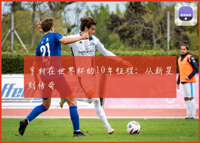 亨利在世界杯的10年征程：从新星到传奇